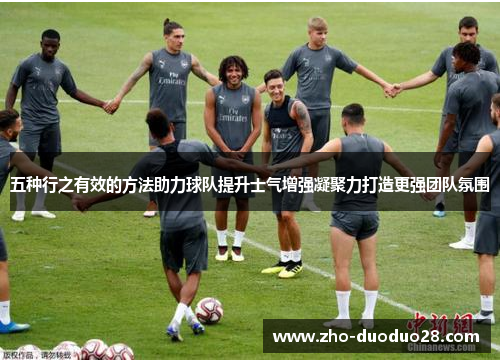 五种行之有效的方法助力球队提升士气增强凝聚力打造更强团队氛围