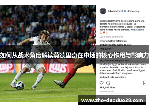 如何从战术角度解读莫德里奇在中场的核心作用与影响力 如何从战术角度解读莫德里奇在中场的核心作用与影响力