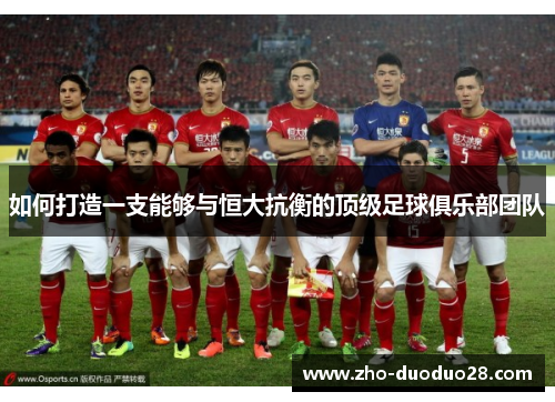 如何打造一支能够与恒大抗衡的顶级足球俱乐部团队 如何打造一支能够与恒大抗衡的顶级足球俱乐部团队