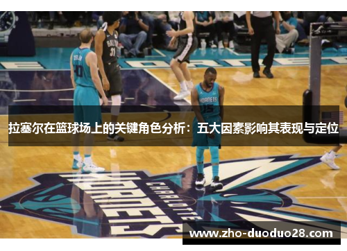 拉塞尔在篮球场上的关键角色分析：五大因素影响其表现与定位