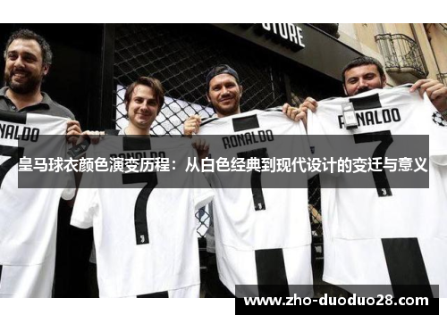 皇马球衣颜色演变历程：从白色经典到现代设计的变迁与意义
