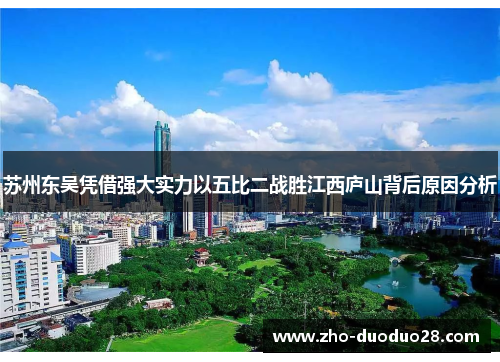 苏州东吴凭借强大实力以五比二战胜江西庐山背后原因分析 苏州东吴凭借强大实力以五比二战胜江西庐山背后原因分析