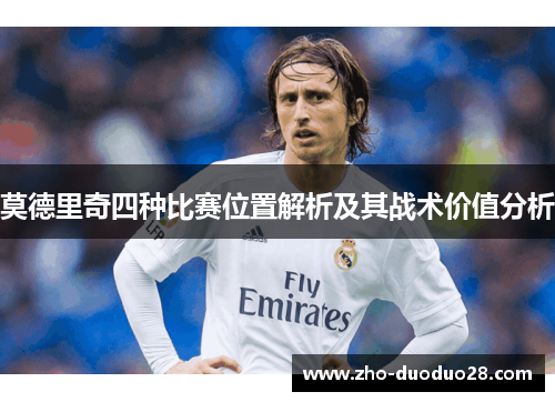 莫德里奇四种比赛位置解析及其战术价值分析 莫德里奇四种比赛位置解析及其战术价值分析