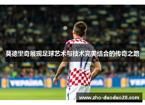 莫德里奇展现足球艺术与技术完美结合的传奇之路