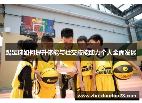 踢足球如何提升体能与社交技能助力个人全面发展 踢足球如何提升体能与社交技能助力个人全面发展