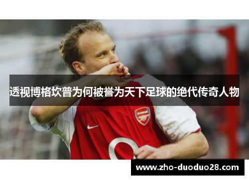 透视博格坎普为何被誉为天下足球的绝代传奇人物 透视博格坎普为何被誉为天下足球的绝代传奇人物