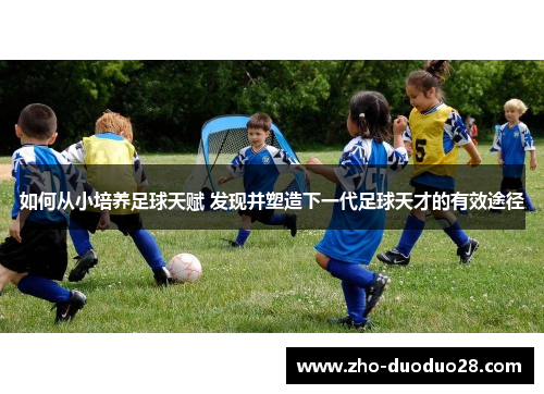 如何从小培养足球天赋 发现并塑造下一代足球天才的有效途径 如何从小培养足球天赋 发现并塑造下一代足球天才的有效途径