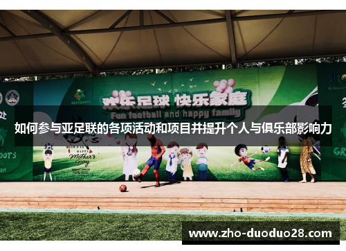 如何参与亚足联的各项活动和项目并提升个人与俱乐部影响力 如何参与亚足联的各项活动和项目并提升个人与俱乐部影响力
