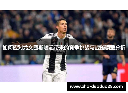 如何应对尤文图斯崛起带来的竞争挑战与战略调整分析 如何应对尤文图斯崛起带来的竞争挑战与战略调整分析