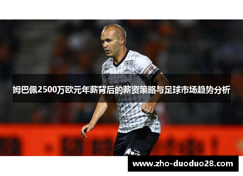 姆巴佩2500万欧元年薪背后的薪资策略与足球市场趋势分析 姆巴佩2500万欧元年薪背后的薪资策略与足球市场趋势分析