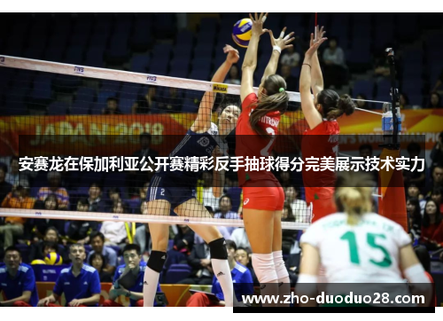 安赛龙在保加利亚公开赛精彩反手抽球得分完美展示技术实力