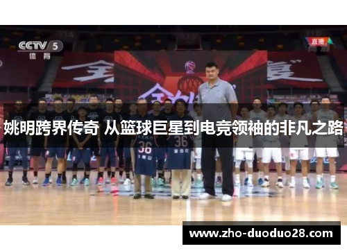 姚明跨界传奇 从篮球巨星到电竞领袖的非凡之路 姚明跨界传奇 从篮球巨星到电竞领袖的非凡之路