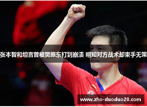 张本智和坦言曾被樊振东打到崩溃 明知对方战术却束手无策