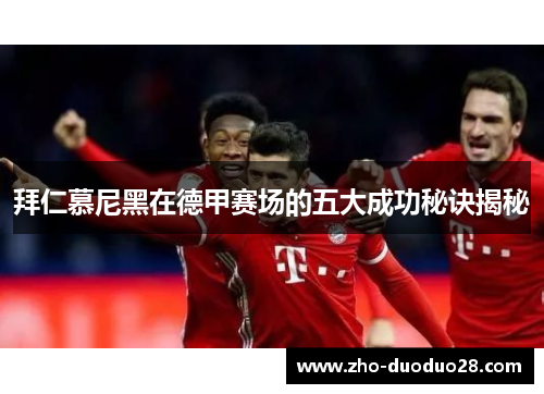 拜仁慕尼黑在德甲赛场的五大成功秘诀揭秘