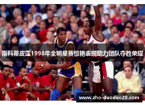 斯科蒂皮蓬1998年全明星赛惊艳表现助力团队夺胜荣耀 斯科蒂皮蓬1998年全明星赛惊艳表现助力团队夺胜荣耀