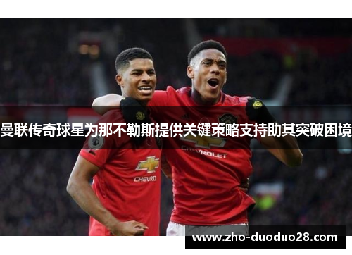 曼联传奇球星为那不勒斯提供关键策略支持助其突破困境 曼联传奇球星为那不勒斯提供关键策略支持助其突破困境