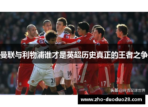 曼联与利物浦谁才是英超历史真正的王者之争 曼联与利物浦谁才是英超历史真正的王者之争
