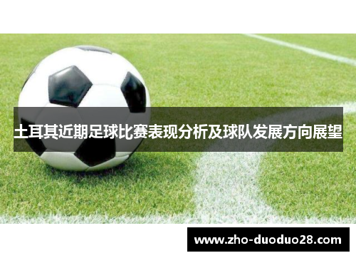 土耳其近期足球比赛表现分析及球队发展方向展望 土耳其近期足球比赛表现分析及球队发展方向展望