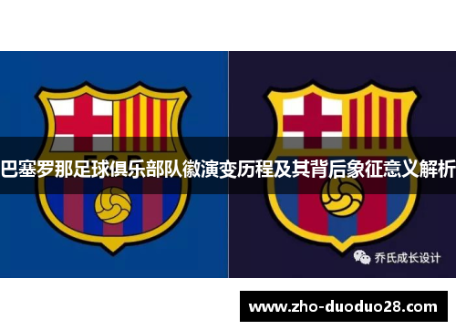 巴塞罗那足球俱乐部队徽演变历程及其背后象征意义解析 巴塞罗那足球俱乐部队徽演变历程及其背后象征意义解析