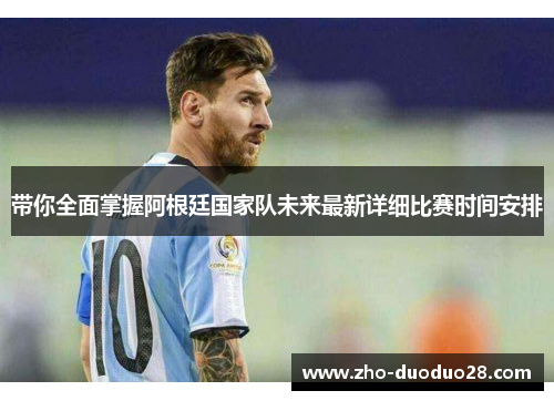 带你全面掌握阿根廷国家队未来最新详细比赛时间安排 带你全面掌握阿根廷国家队未来最新详细比赛时间安排