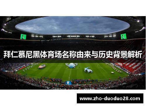 拜仁慕尼黑体育场名称由来与历史背景解析 拜仁慕尼黑体育场名称由来与历史背景解析