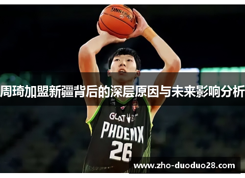 周琦加盟新疆背后的深层原因与未来影响分析 周琦加盟新疆背后的深层原因与未来影响分析