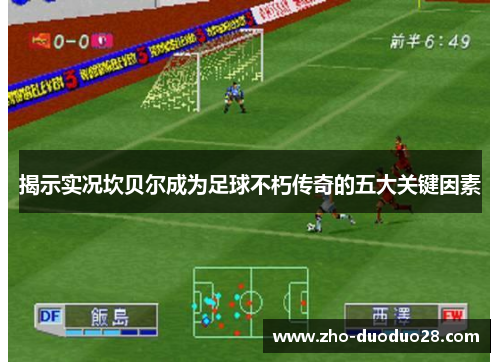 揭示实况坎贝尔成为足球不朽传奇的五大关键因素 揭示实况坎贝尔成为足球不朽传奇的五大关键因素