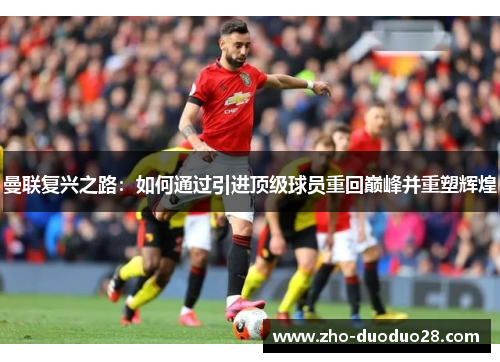 曼联复兴之路:如何通过引进顶级球员重回巅峰并重塑辉煌 曼联复兴之路:如何通过引进顶级球员重回巅峰并重塑辉煌