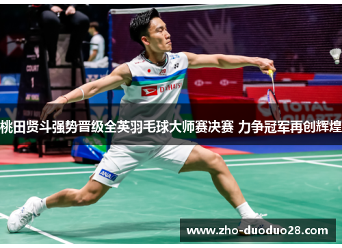 桃田贤斗强势晋级全英羽毛球大师赛决赛 力争冠军再创辉煌 桃田贤斗强势晋级全英羽毛球大师赛决赛 力争冠军再创辉煌