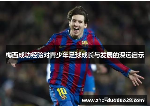 梅西成功经验对青少年足球成长与发展的深远启示 梅西成功经验对青少年足球成长与发展的深远启示