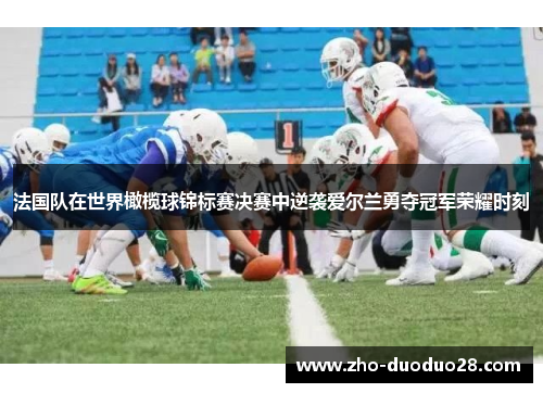 法国队在世界橄榄球锦标赛决赛中逆袭爱尔兰勇夺冠军荣耀时刻 法国队在世界橄榄球锦标赛决赛中逆袭爱尔兰勇夺冠军荣耀时刻