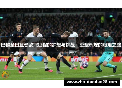 巴黎圣日耳曼欧冠征程的梦想与挑战：重塑辉煌的艰难之路