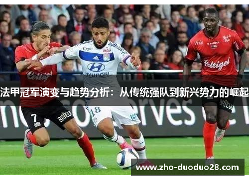法甲冠军演变与趋势分析：从传统强队到新兴势力的崛起