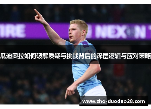 瓜迪奥拉如何破解质疑与挑战背后的深层逻辑与应对策略