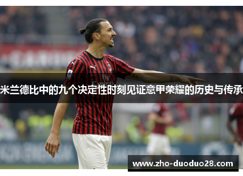 米兰德比中的九个决定性时刻见证意甲荣耀的历史与传承 米兰德比中的九个决定性时刻见证意甲荣耀的历史与传承