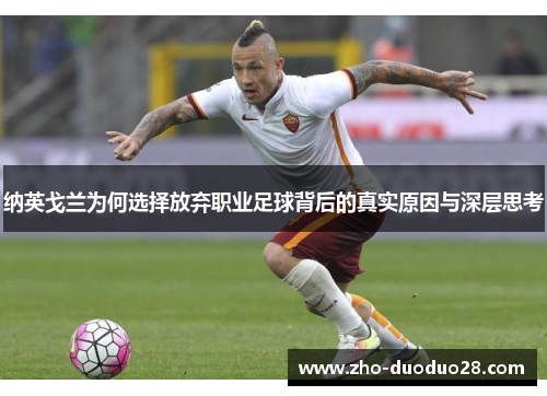 纳英戈兰为何选择放弃职业足球背后的真实原因与深层思考 纳英戈兰为何选择放弃职业足球背后的真实原因与深层思考