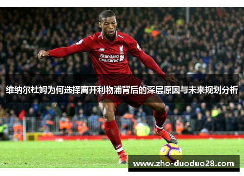 维纳尔杜姆为何选择离开利物浦背后的深层原因与未来规划分析 维纳尔杜姆为何选择离开利物浦背后的深层原因与未来规划分析