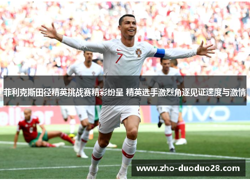 菲利克斯田径精英挑战赛精彩纷呈 精英选手激烈角逐见证速度与激情