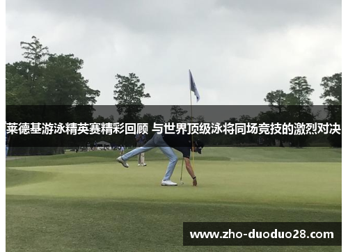 莱德基游泳精英赛精彩回顾 与世界顶级泳将同场竞技的激烈对决 莱德基游泳精英赛精彩回顾 与世界顶级泳将同场竞技的激烈对决