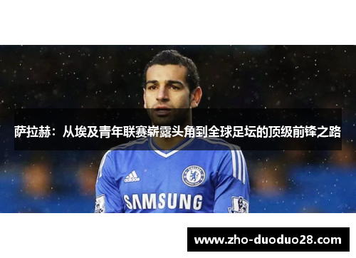 萨拉赫：从埃及青年联赛崭露头角到全球足坛的顶级前锋之路
