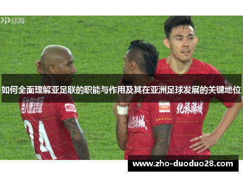如何全面理解亚足联的职能与作用及其在亚洲足球发展的关键地位