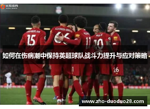 如何在伤病潮中保持英超球队战斗力提升与应对策略 如何在伤病潮中保持英超球队战斗力提升与应对策略