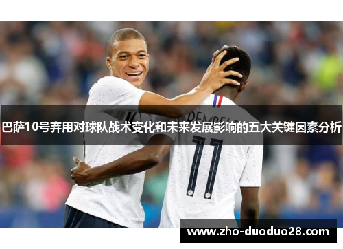 巴萨10号弃用对球队战术变化和未来发展影响的五大关键因素分析