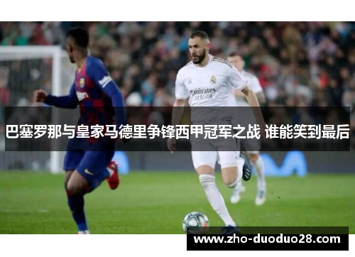 巴塞罗那与皇家马德里争锋西甲冠军之战 谁能笑到最后