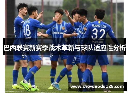 巴西联赛新赛季战术革新与球队适应性分析