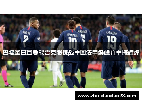 巴黎圣日耳曼能否克服挑战重回法甲巅峰并重振辉煌