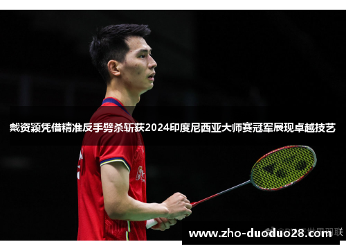 戴资颖凭借精准反手劈杀斩获2024印度尼西亚大师赛冠军展现卓越技艺