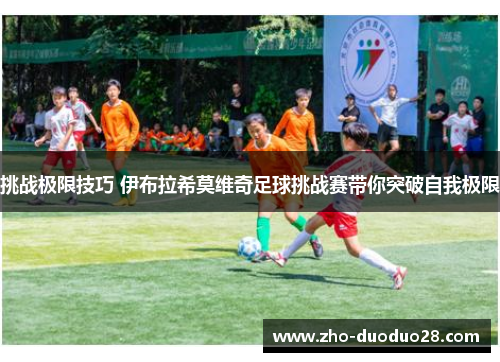 挑战极限技巧 伊布拉希莫维奇足球挑战赛带你突破自我极限