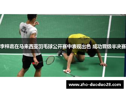 李梓嘉在马来西亚羽毛球公开赛中表现出色 成功晋级半决赛