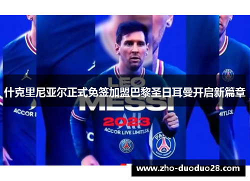 什克里尼亚尔正式免签加盟巴黎圣日耳曼开启新篇章